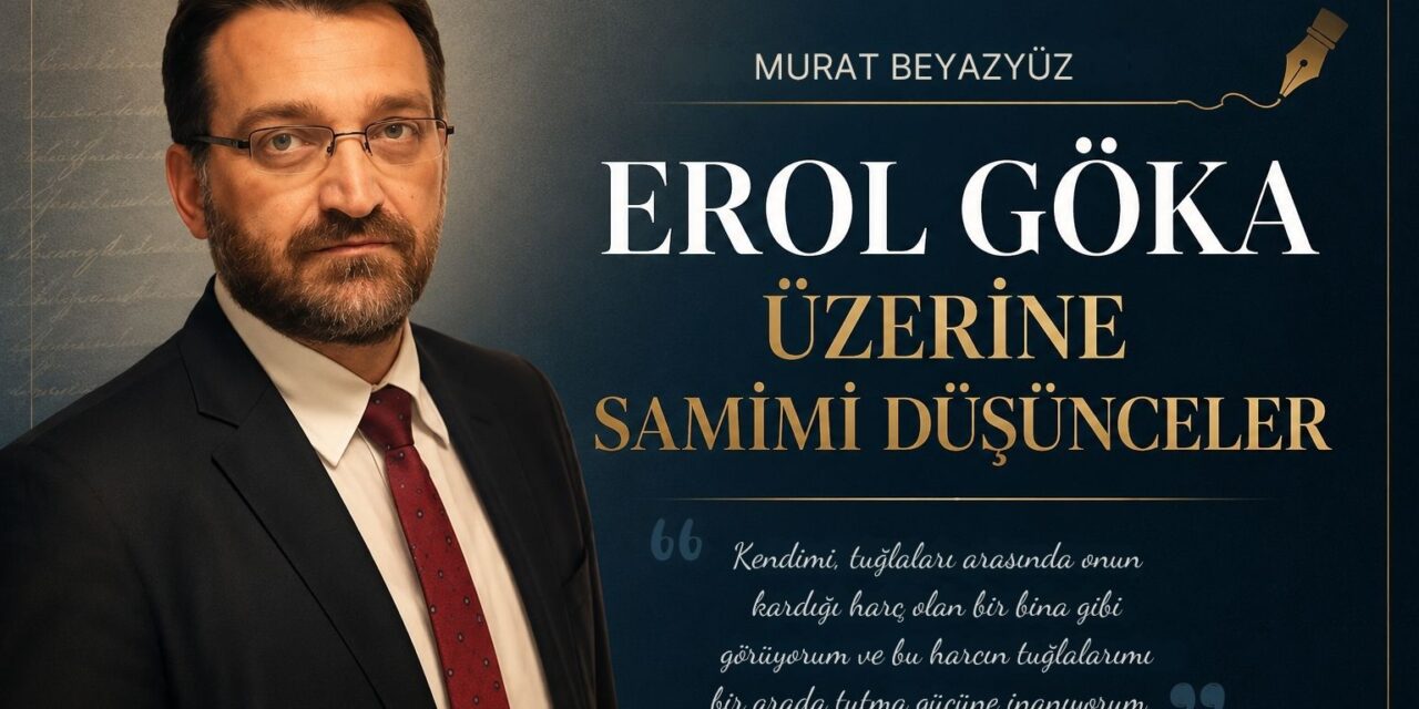 Erol Göka Üzerine Samimi Düşünceler – Murat Beyazyüz
